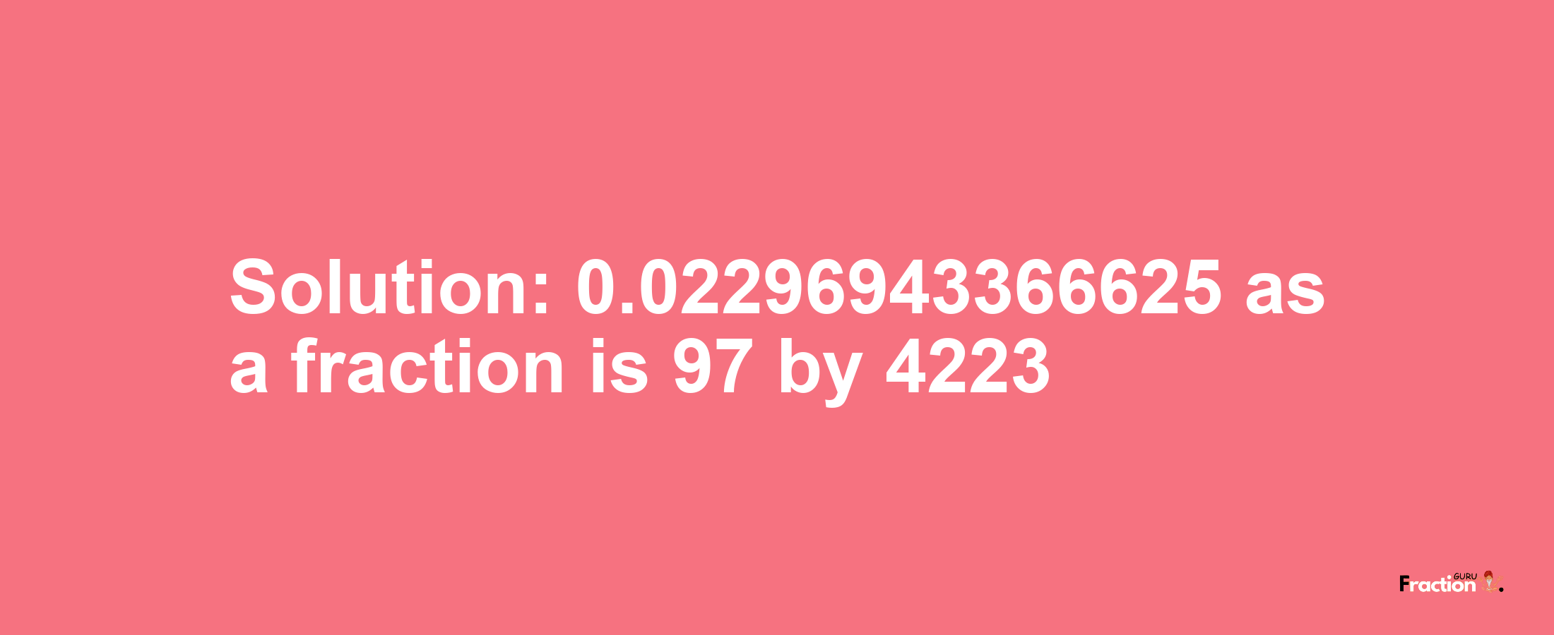 Solution:0.02296943366625 as a fraction is 97/4223